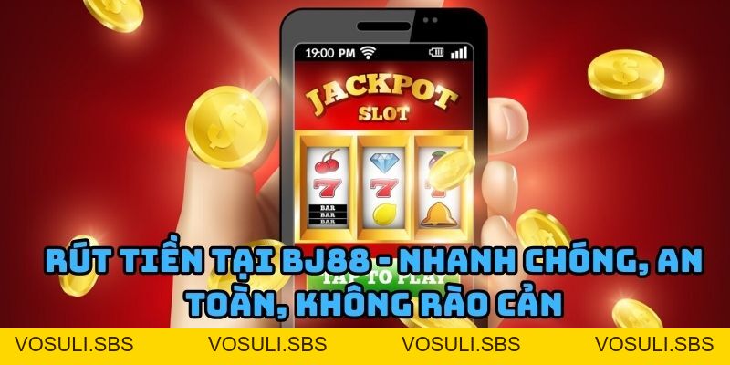 Rút Tiền BJ88 - Nhanh Chóng, An Toàn, Không Rào Cản » BJ 88 - VOSULI.SBS