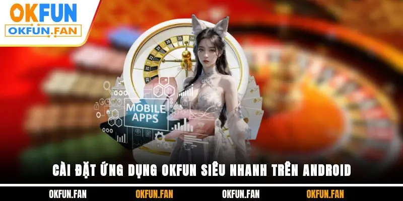 Tải App OKFUN - Thế Giới Giải Trí Đẳng Cấp Trong Tầm Tay - VOSULI.SBS
