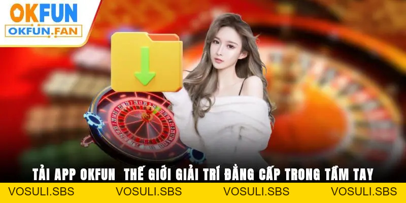 Đăng Nhập OKFUN Thần Tốc, Trải Nghiệm Không Gián Đoạn - VOSULI.SBS