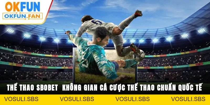 Thể Thao SBOBET - Không Gian Cá Cược Thể Thao Chuẩn Quốc Tế - VOSULI.SBS