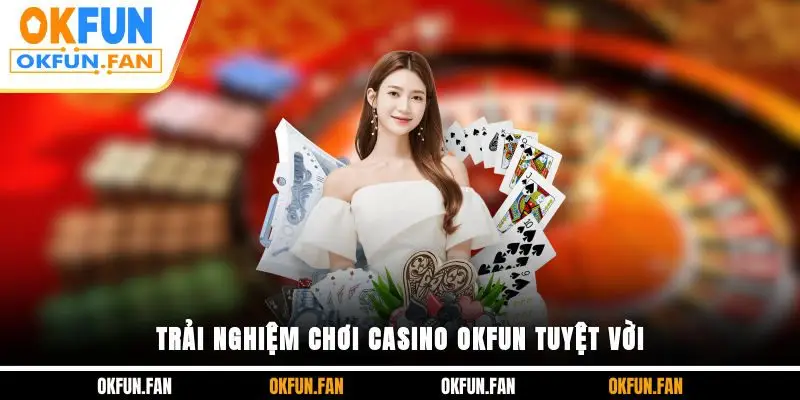 Casino OKFUN - Đẳng Cấp Sòng Bạc Giải Trí, Thưởng Siêu Đã - VOSULI.SBS