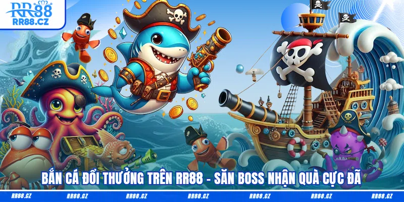 Bắn Cá Đổi Thưởng Trên RR88 - Săn Boss Nhận Quà Cực Đã - VOSULI.SBS
