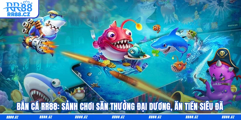 Bắn Cá RR88: Sảnh Chơi Săn Thưởng Đại Dương, Ăn Tiền Siêu Đã - VOSULI.SBS