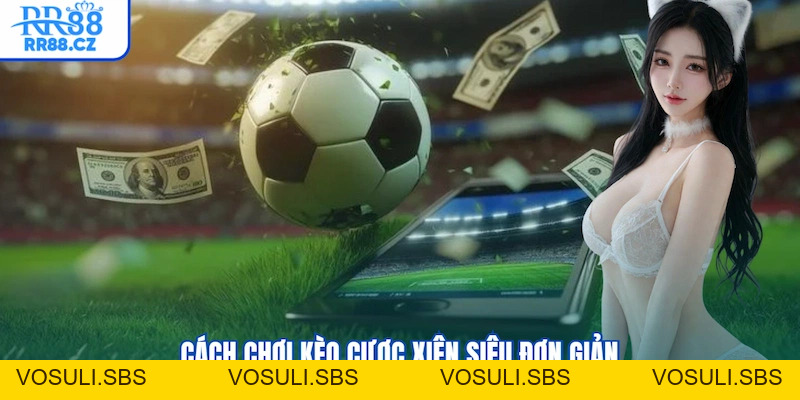 Kèo Cược Xiên Là Gì? Cách Chơi Trên RR88 Và 3 Bí Kip Ăn Đậm - VOSULI.SBS