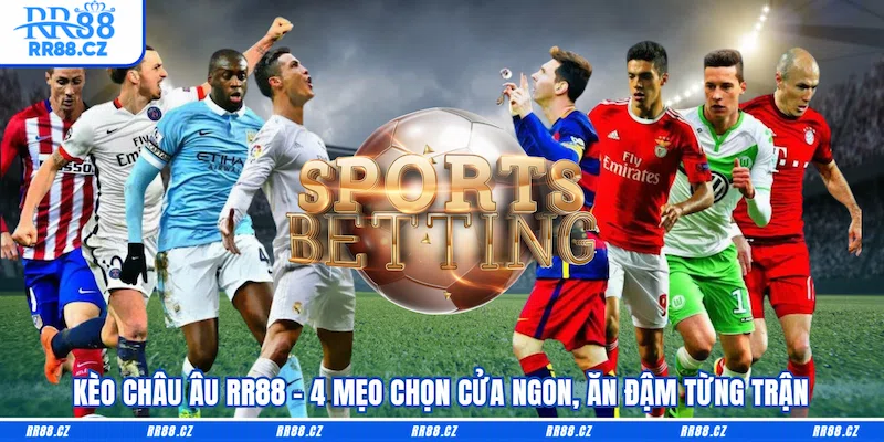 Kèo Châu Âu RR88 - 4 Mẹo Chọn Cửa Ngon, Ăn Đậm Từng Trận - VOSULI.SBS
