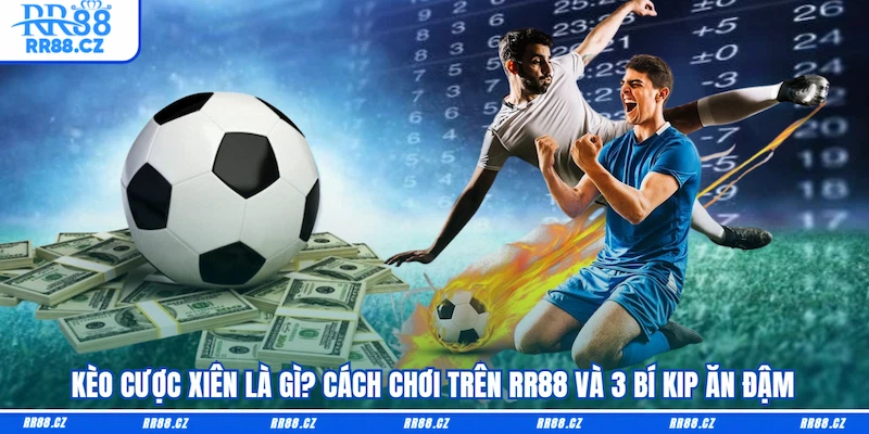 Kèo Cược Xiên Là Gì? Cách Chơi Trên RR88 Và 3 Bí Kip Ăn Đậm - VOSULI.SBS