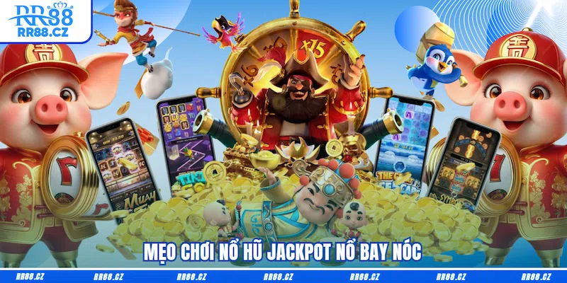 6 Mẹo Chơi Nổ Hũ RR88 Thần Sầu - Săn Hũ Jackpot Cháy Máy - VOSULI.SBS
